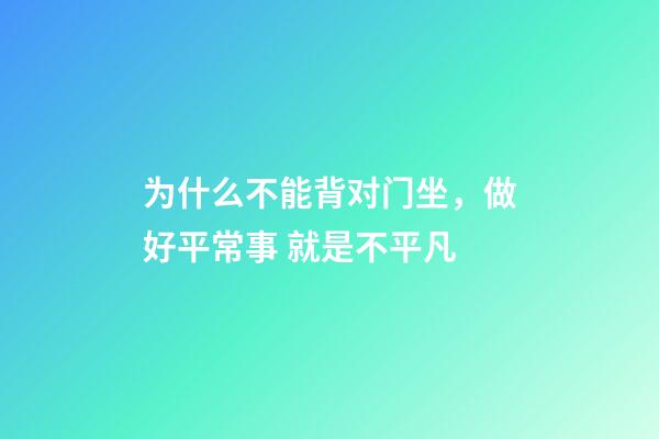 为什么不能背对门坐，做好平常事 就是不平凡-第1张-观点-玄机派